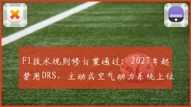F1技术规则修订案通过：2027年起禁用DRS，主动式空气动力系统上位