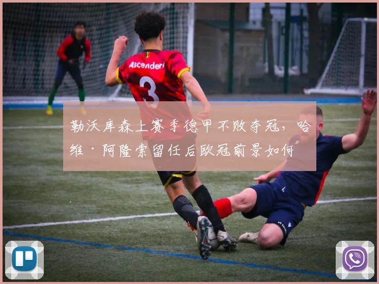 勒沃库森上赛季德甲不败夺冠,哈维·阿隆索留任后欧冠前景如何